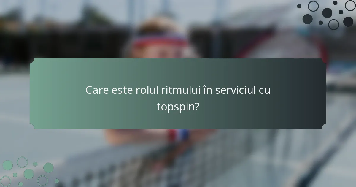 Care este rolul ritmului în serviciul cu topspin?