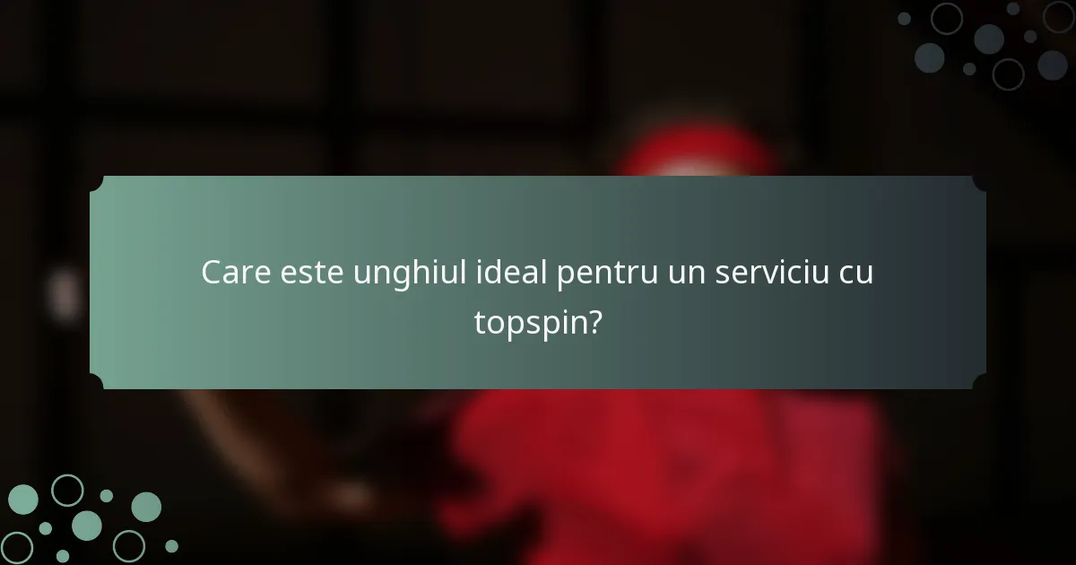 Care este unghiul ideal pentru un serviciu cu topspin?