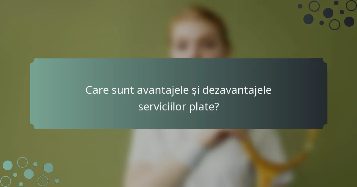 Care sunt avantajele și dezavantajele serviciilor plate?