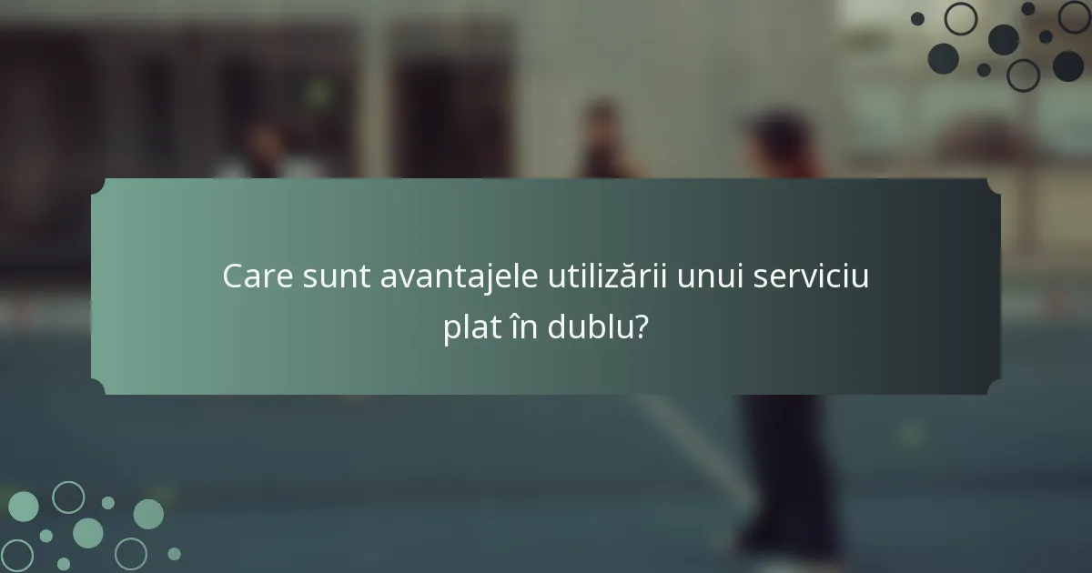 Care sunt avantajele utilizării unui serviciu plat în dublu?