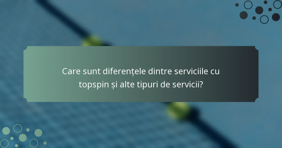 Care sunt diferențele dintre serviciile cu topspin și alte tipuri de servicii?