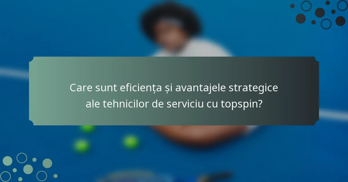 Care sunt eficiența și avantajele strategice ale tehnicilor de serviciu cu topspin?