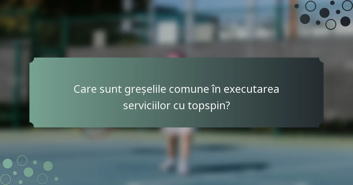Care sunt greșelile comune în executarea serviciilor cu topspin?