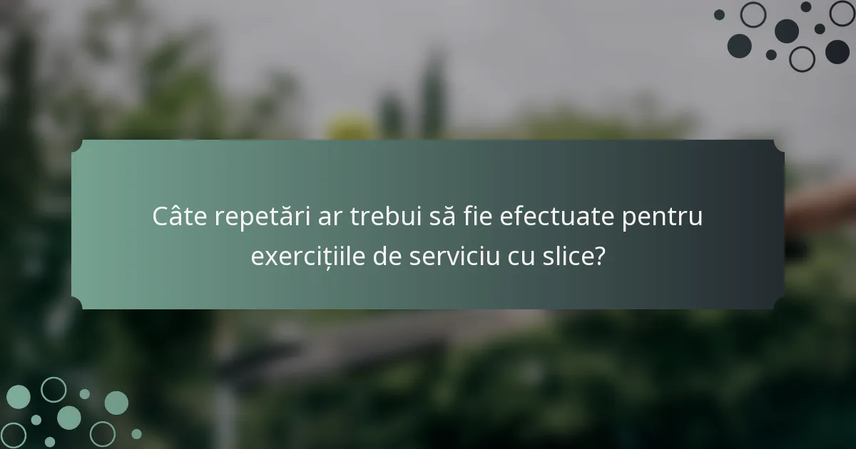 Câte repetări ar trebui să fie efectuate pentru exercițiile de serviciu cu slice?