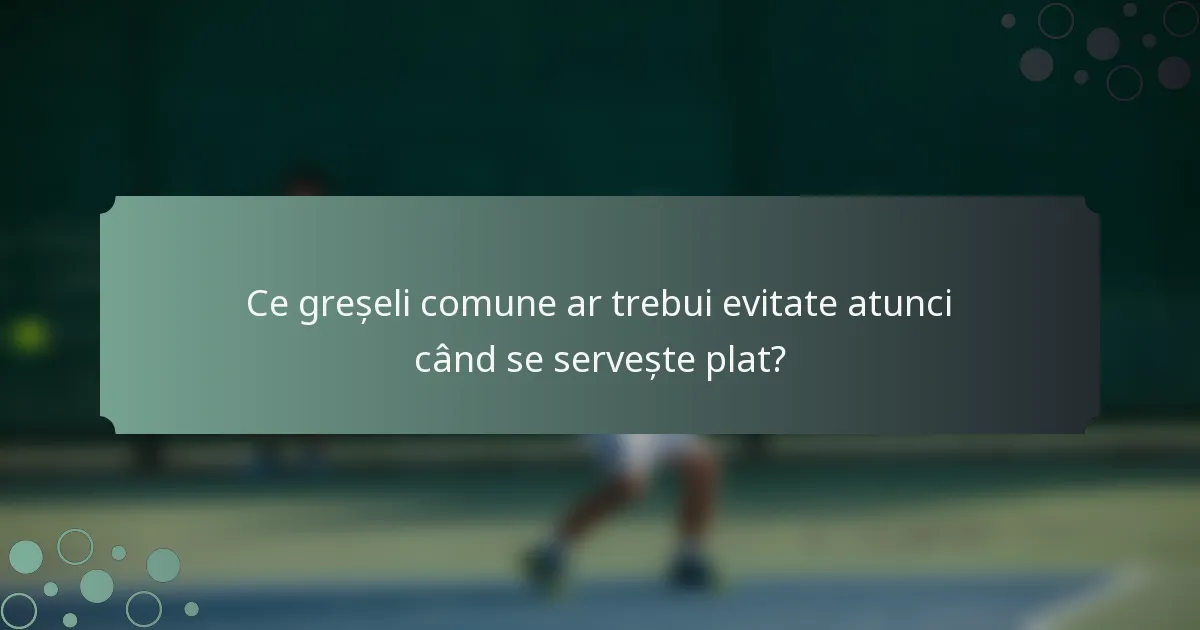 Ce greșeli comune ar trebui evitate atunci când se servește plat?
