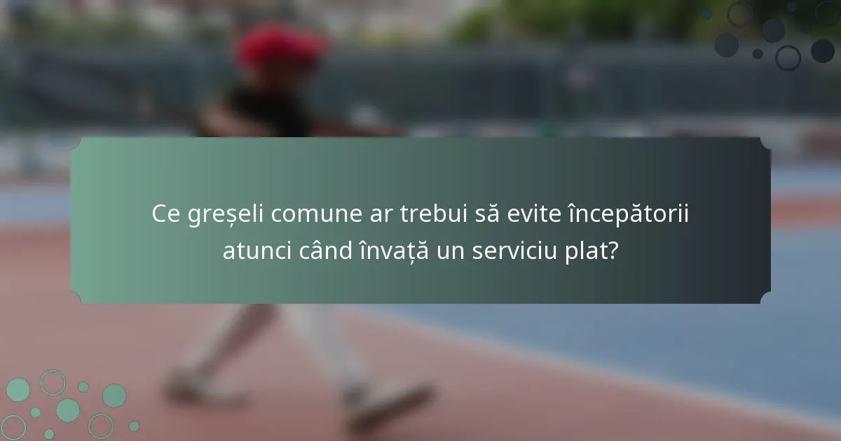 Ce greșeli comune ar trebui să evite începătorii atunci când învață un serviciu plat?