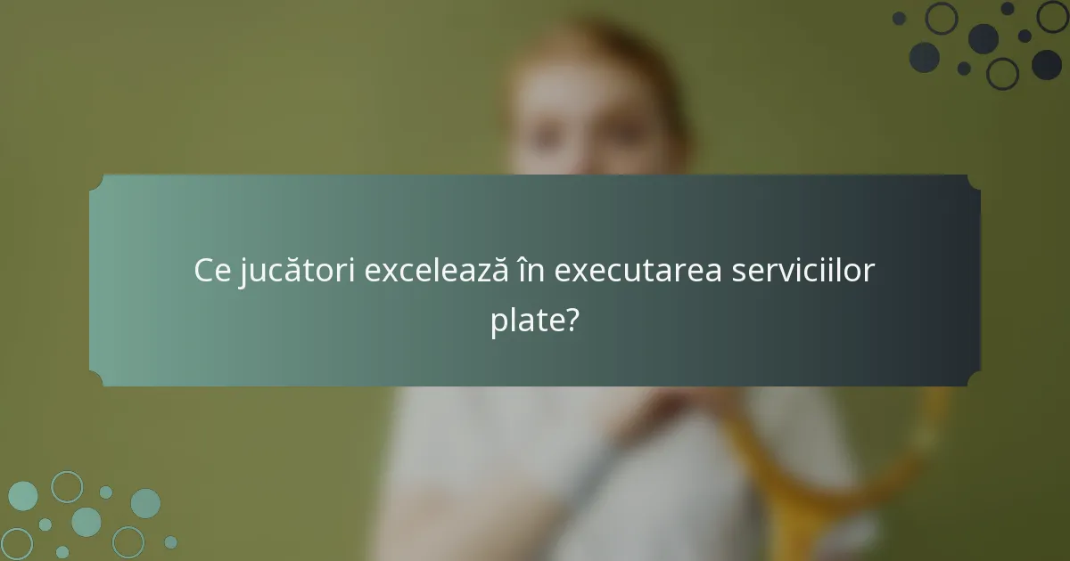 Ce jucători excelează în executarea serviciilor plate?