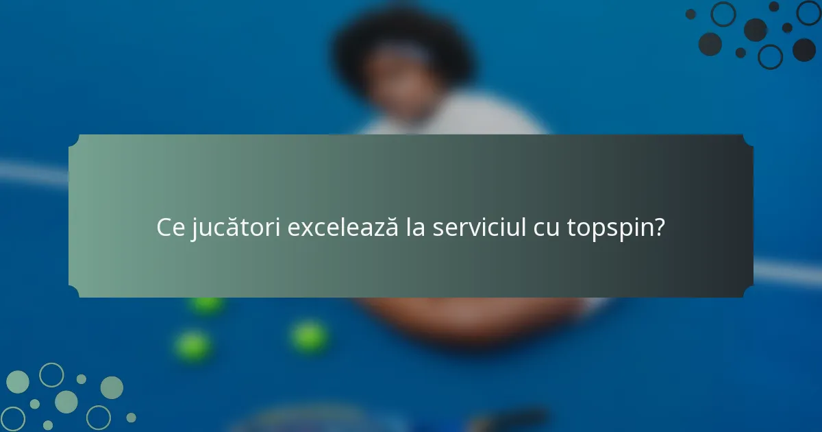 Ce jucători excelează la serviciul cu topspin?