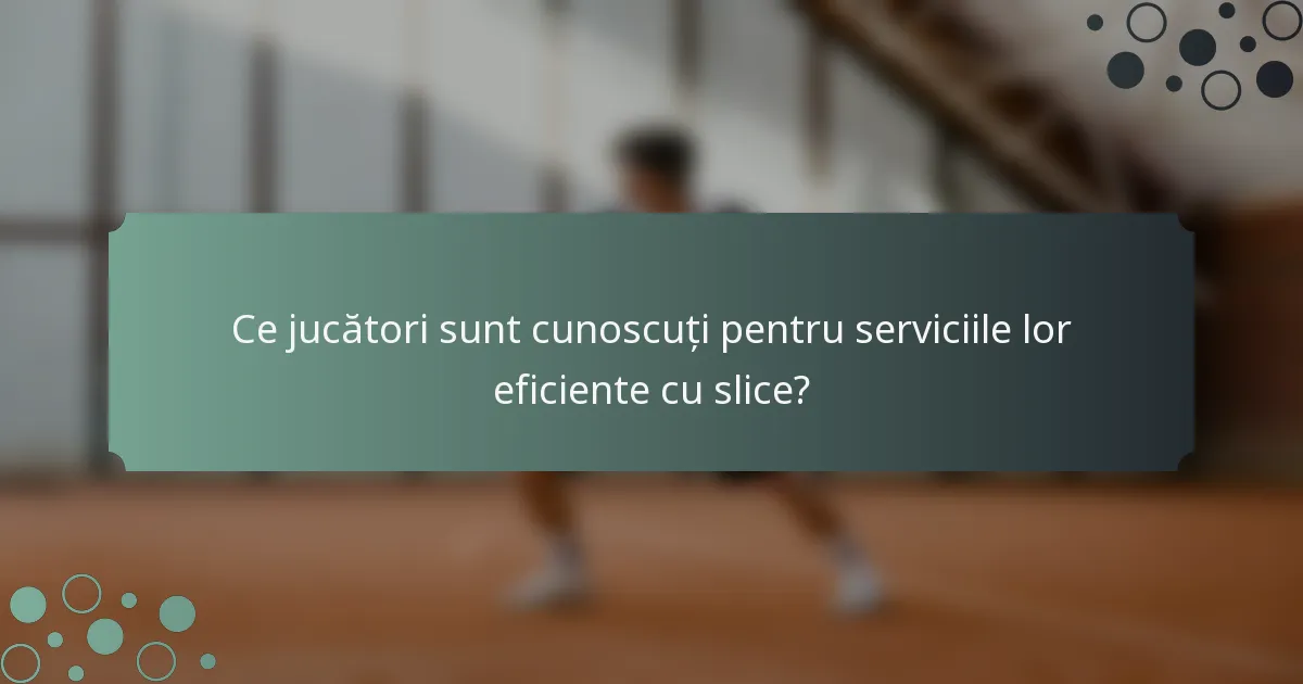 Ce jucători sunt cunoscuți pentru serviciile lor eficiente cu slice?
