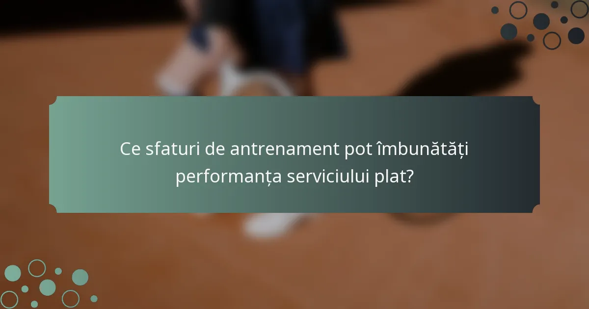 Ce sfaturi de antrenament pot îmbunătăți performanța serviciului plat?