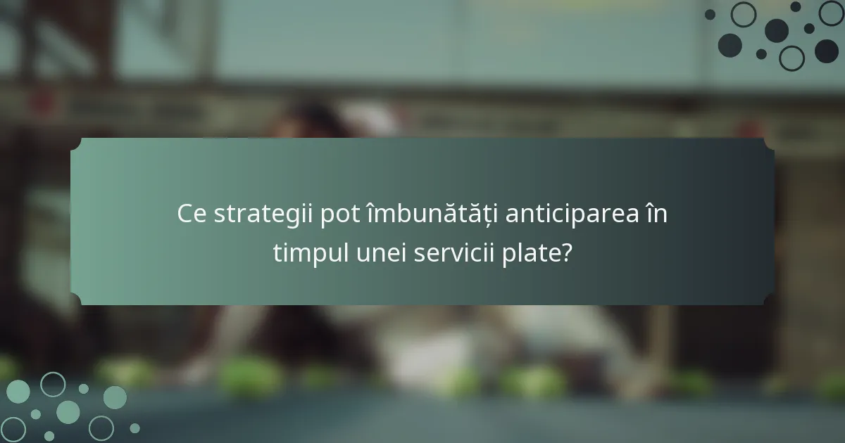 Ce strategii pot îmbunătăți anticiparea în timpul unei servicii plate?