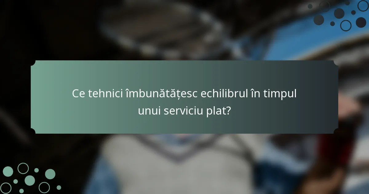 Ce tehnici îmbunătățesc echilibrul în timpul unui serviciu plat?