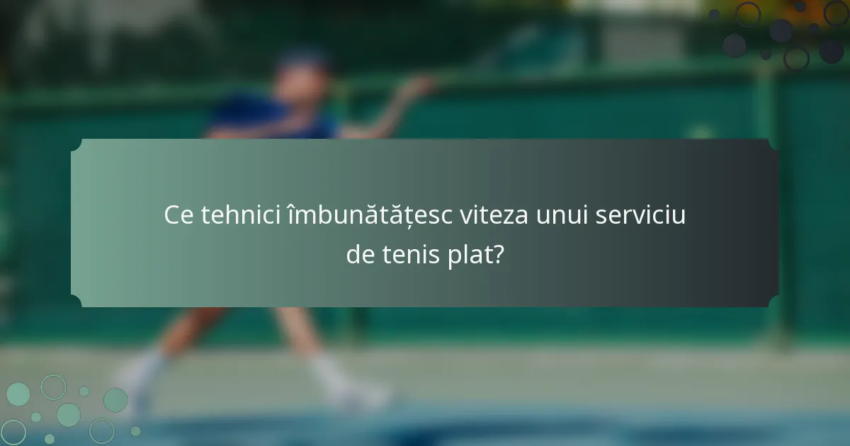 Ce tehnici îmbunătățesc viteza unui serviciu de tenis plat?