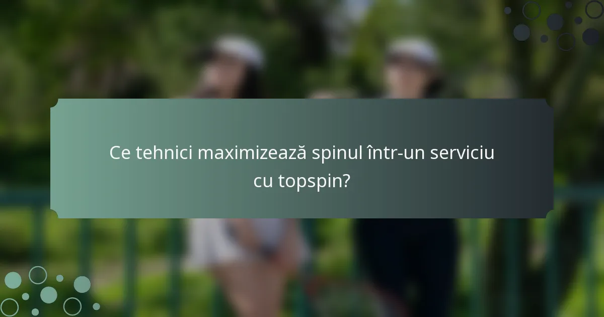 Ce tehnici maximizează spinul într-un serviciu cu topspin?