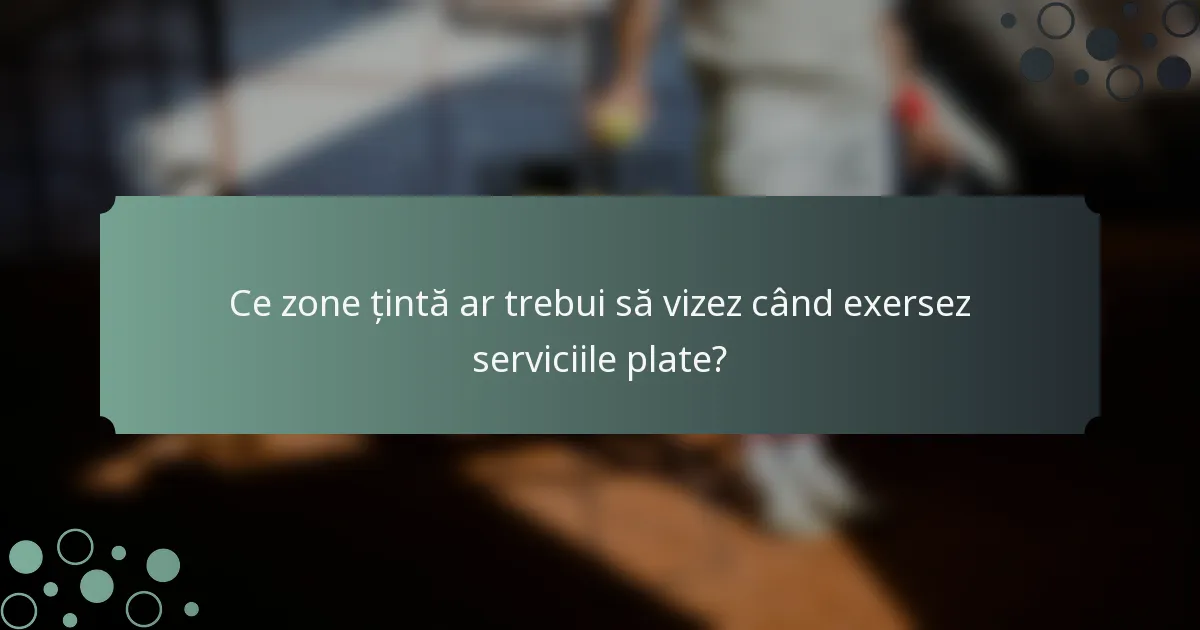 Ce zone țintă ar trebui să vizez când exersez serviciile plate?
