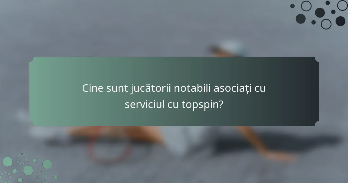 Cine sunt jucătorii notabili asociați cu serviciul cu topspin?