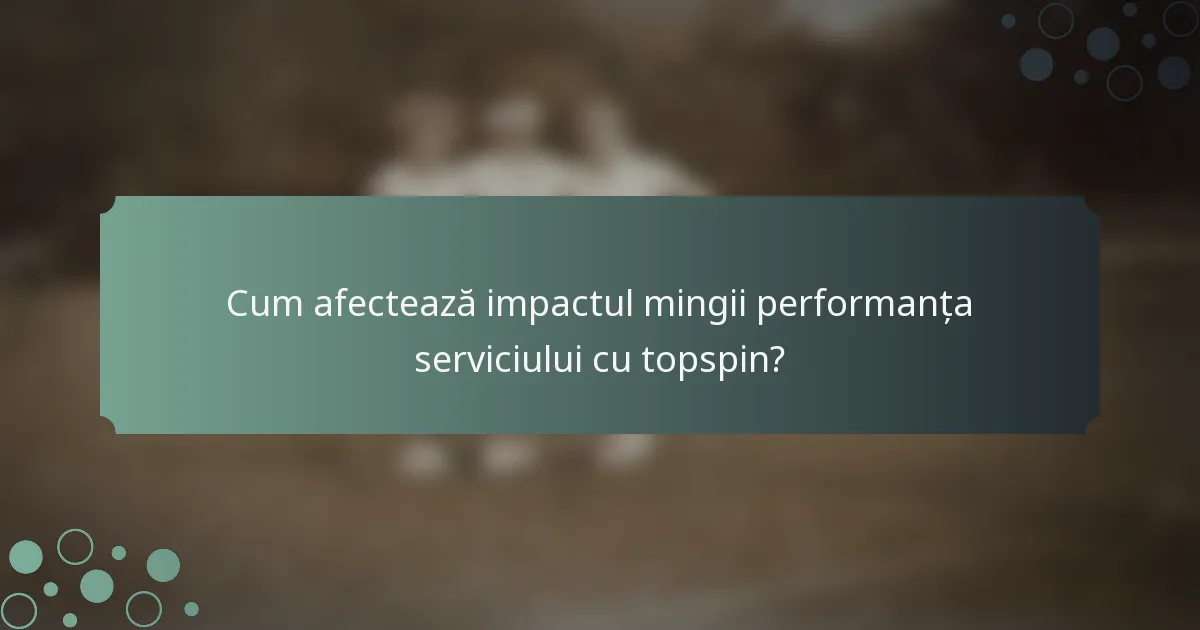 Cum afectează impactul mingii performanța serviciului cu topspin?