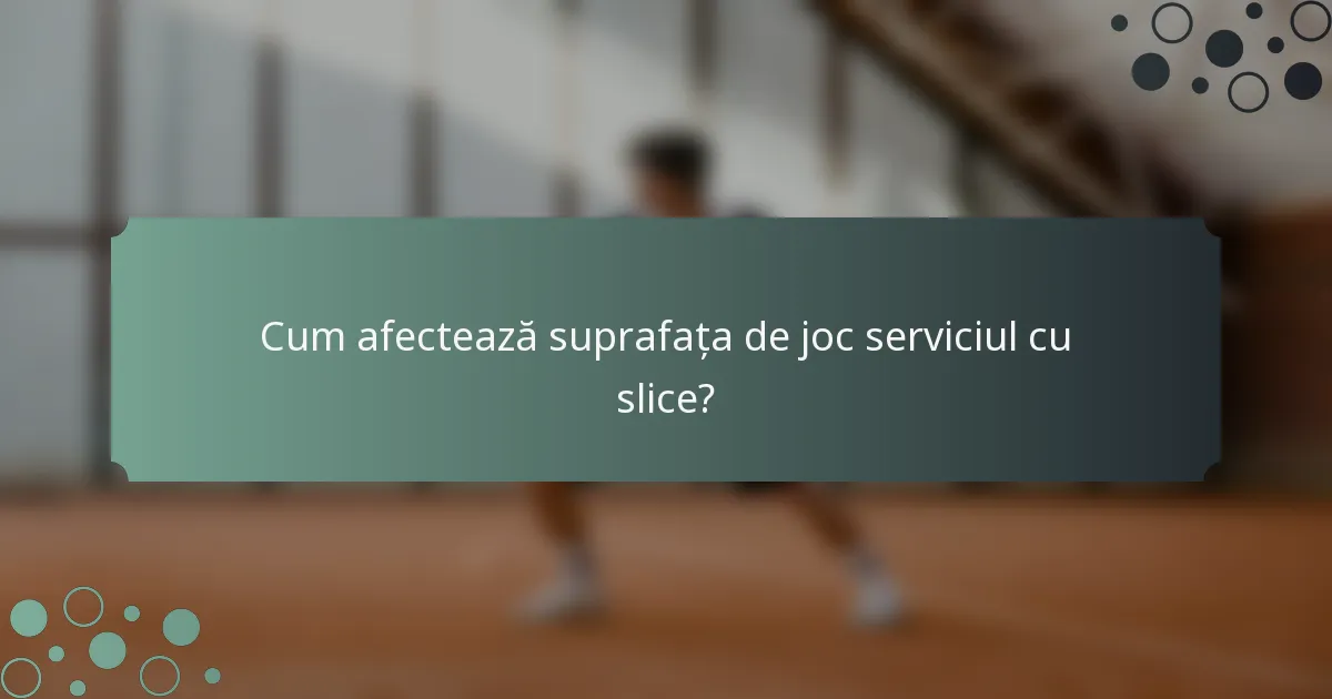 Cum afectează suprafața de joc serviciul cu slice?