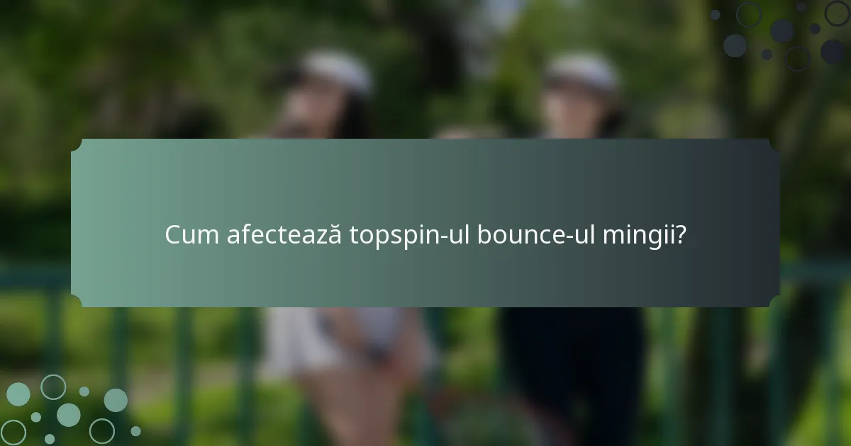 Cum afectează topspin-ul bounce-ul mingii?