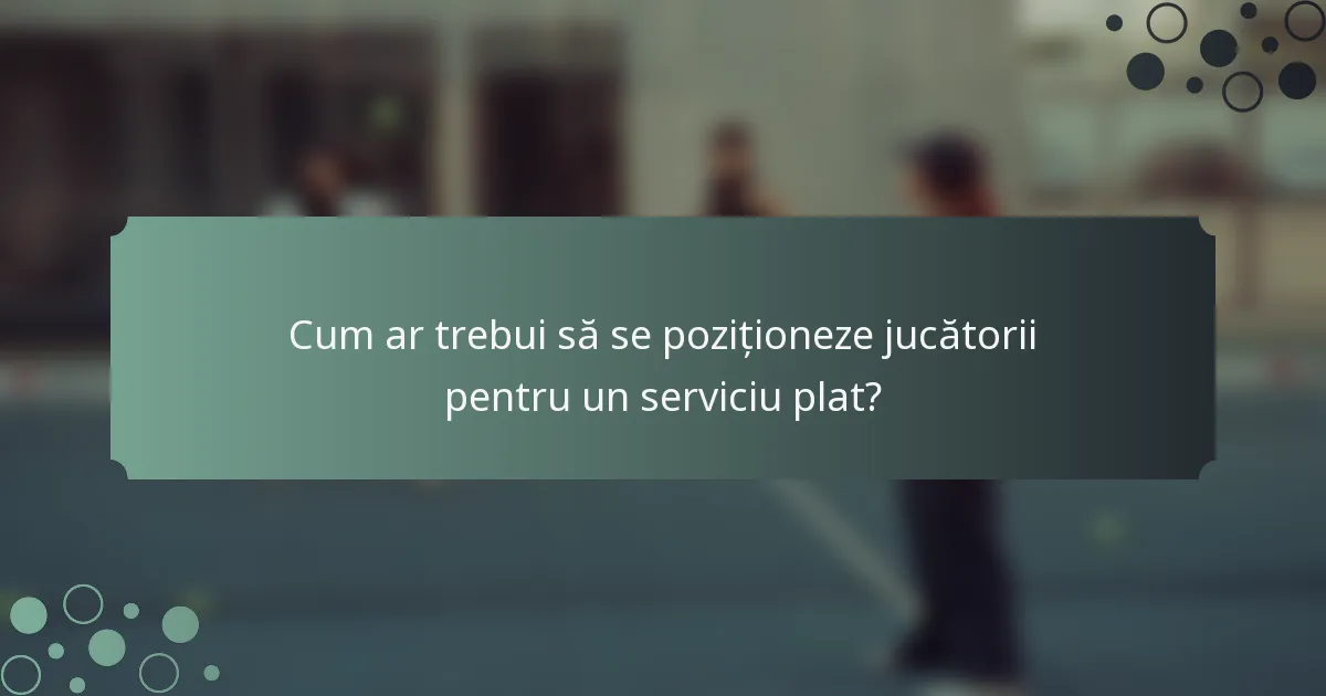Cum ar trebui să se poziționeze jucătorii pentru un serviciu plat?
