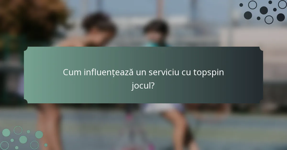 Cum influențează un serviciu cu topspin jocul?