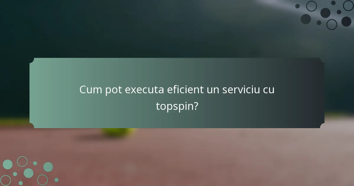 Cum pot executa eficient un serviciu cu topspin?
