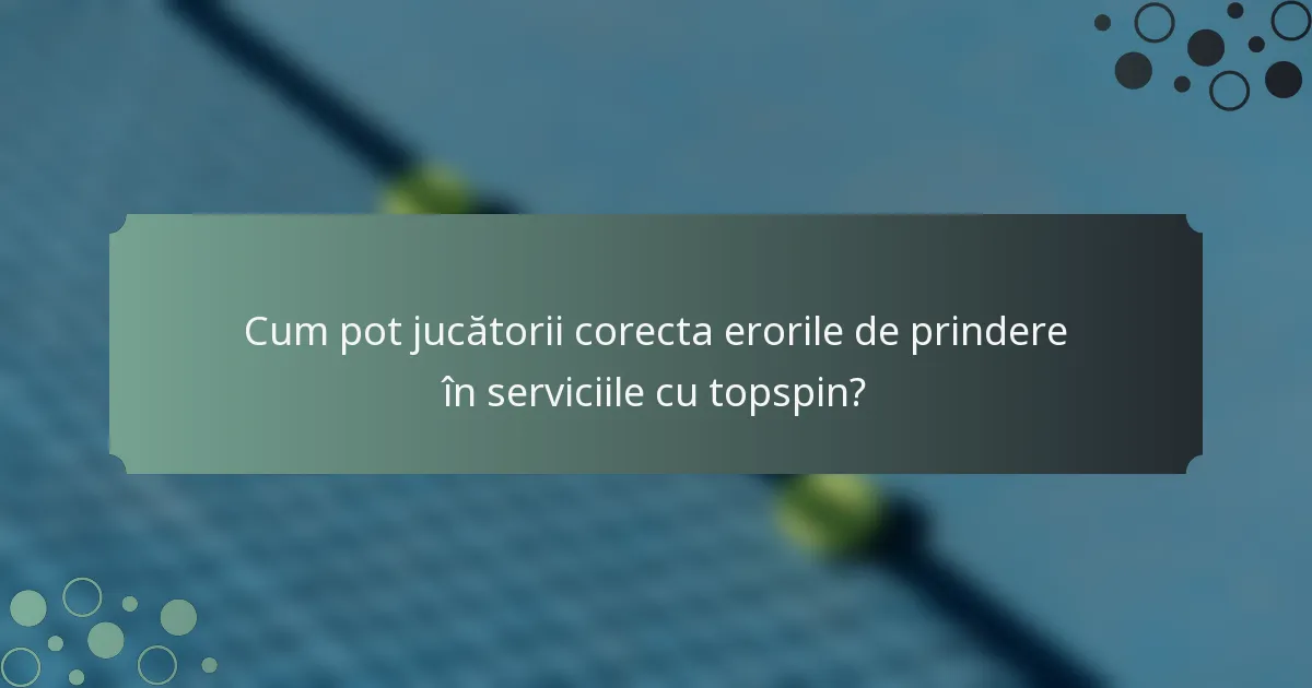 Cum pot jucătorii corecta erorile de prindere în serviciile cu topspin?