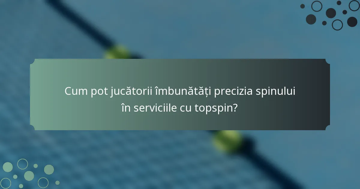 Cum pot jucătorii îmbunătăți precizia spinului în serviciile cu topspin?