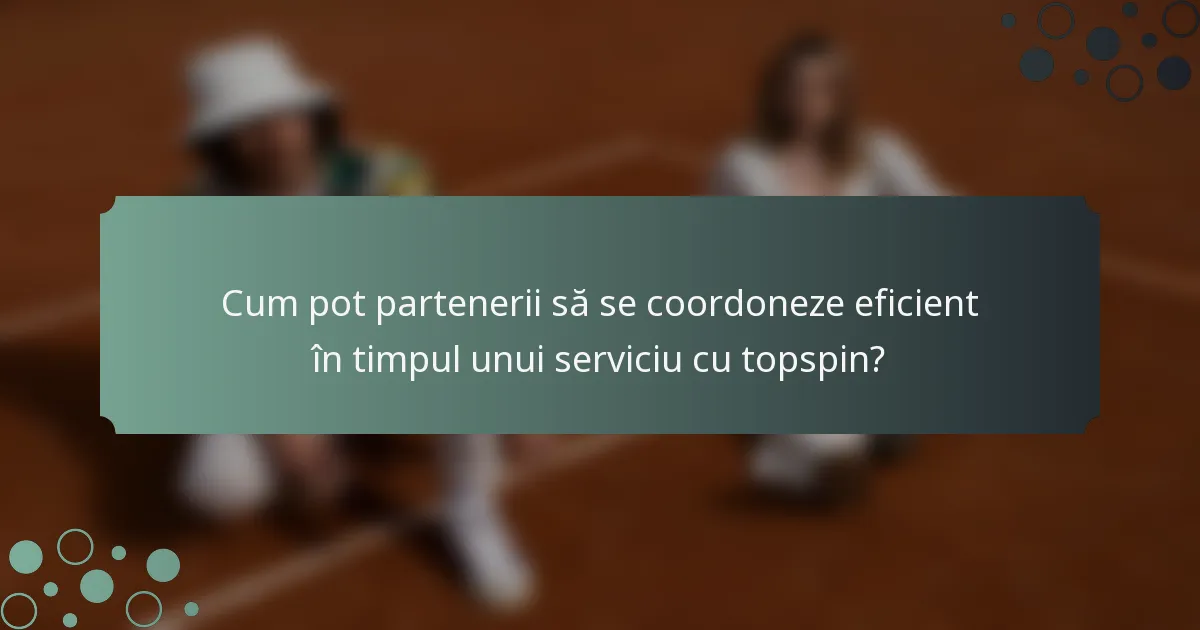 Cum pot partenerii să se coordoneze eficient în timpul unui serviciu cu topspin?