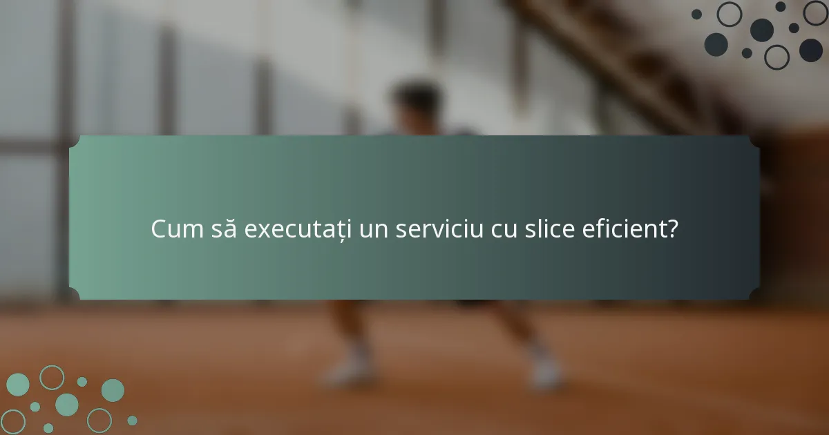 Cum să executați un serviciu cu slice eficient?