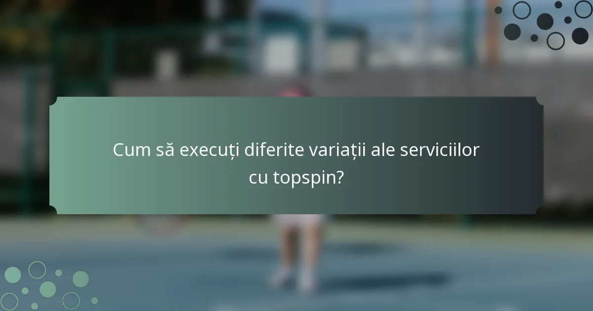 Cum să execuți diferite variații ale serviciilor cu topspin?