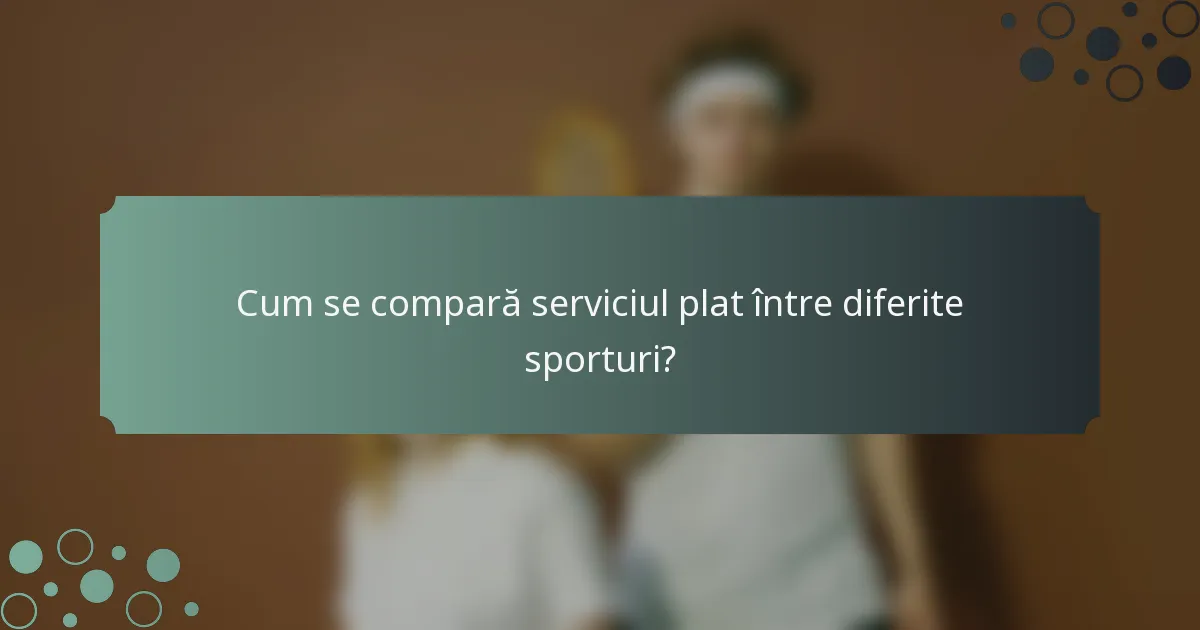 Cum se compară serviciul plat între diferite sporturi?