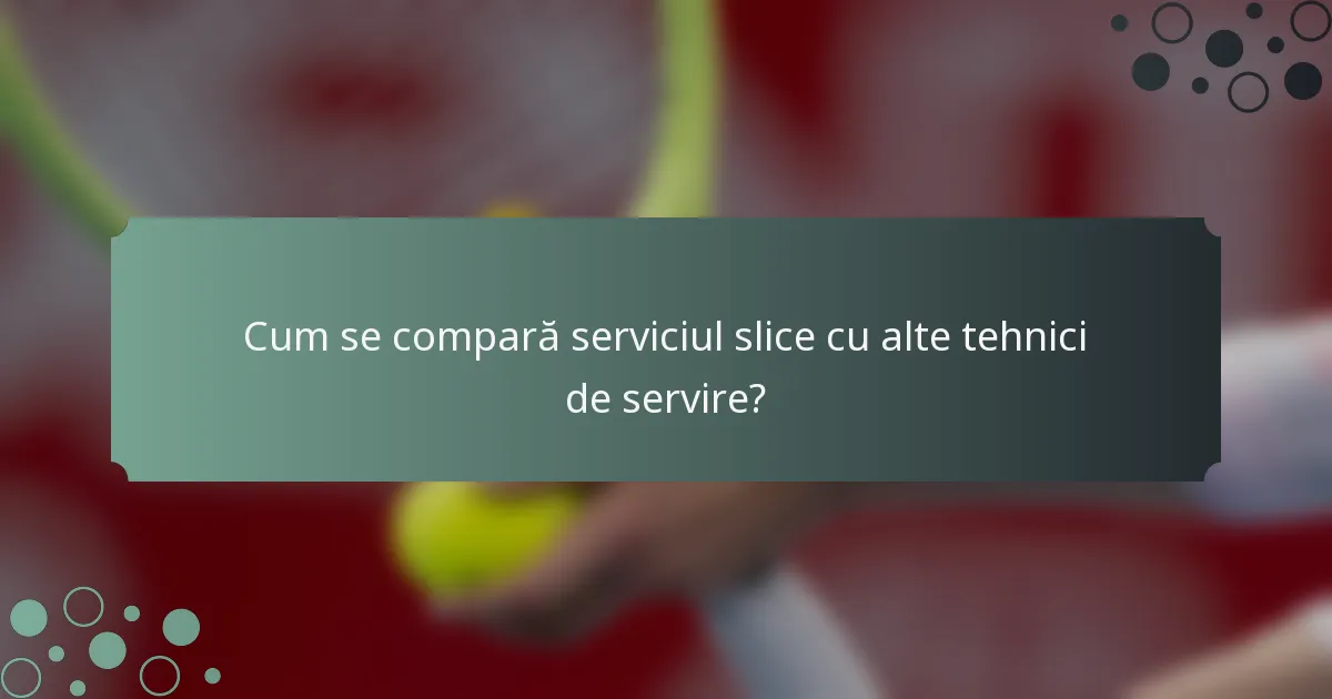 Cum se compară serviciul slice cu alte tehnici de servire?